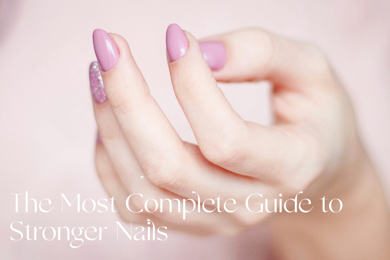 The Most Complete Guide to Stronger Nails